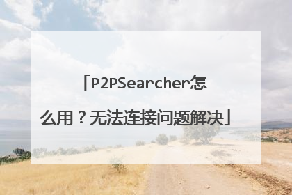 P2PSearcher怎么用?无法连接问题解决