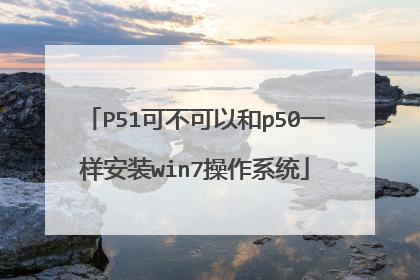 P51可不可以和p50一样安装win7操作系统