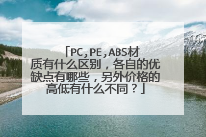 PC,PE,ABS材质有什么区别,各自的优缺点有哪些,另外价格的高低有什么不同?