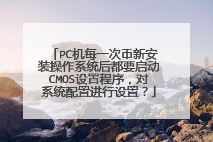 PC机每一次重新安装操作系统后都要启动CMOS设置程序,对系统配置进行设置?