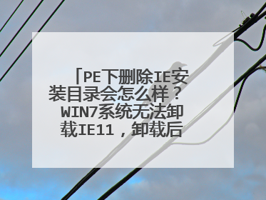 PE下删除IE安装目录会怎么样？ WIN7系统无法卸载IE11，卸载后提示正在配置电脑，不要关闭电