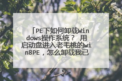 PE下如何卸载Windows操作系统? 用启动盘进入老毛桃的win8PE,怎么卸载我已经安装的Wi