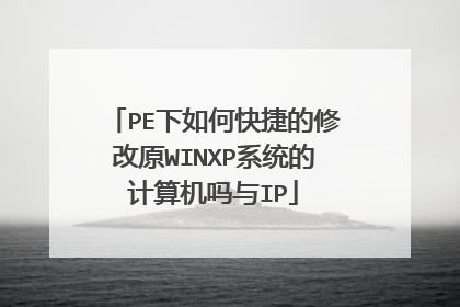 PE下如何快捷的修改原WINXP系统的计算机吗与IP