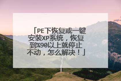 PE下恢复或一键安装XP系统,恢复到%90以上就停止不动,怎么解决!