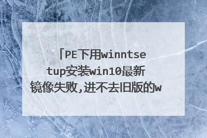 PE下用winntsetup安装win10最新镜像失败,进不去旧版的win10了怎么办???