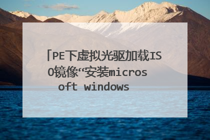 PE下虚拟光驱加载ISO镜像“安装microsoft windows xp (I)”不能选,在线等速度来牛人吧