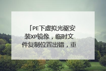 PE下虚拟光驱安装XP镜像，临时文件复制位置出错，重启后无法安装