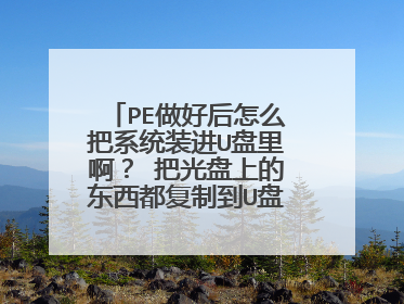PE做好后怎么把系统装进U盘里啊？ 把光盘上的东西都复制到U盘里照样不能装的
