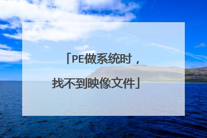 PE做系统时,找不到映像文件
