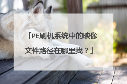 PE刷机系统中的映像文件路径在哪里找?