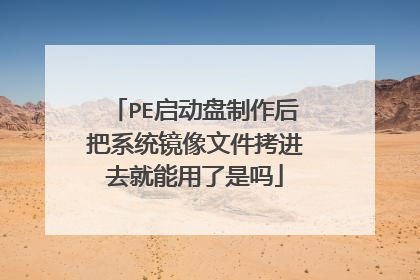 PE启动盘制作后把系统镜像文件拷进去就能用了是吗