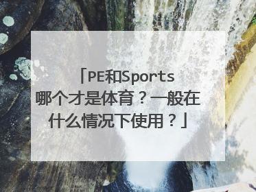 PE和Sports哪个才是体育?一般在什么情况下使用?