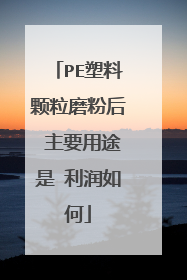PE塑料颗粒磨粉后 主要用途是 利润如何