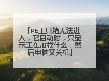 PE工具箱无法进入,它启动时,只显示正在加载什么,然后电脑又关机