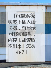 PE微系统状态下插入读卡器,有显示可移动磁盘,内存卡却读取不出来!怎么办?