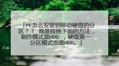 PE怎么安装到移动硬盘的分区?? 我是按照下面的方法,制作模式是HDD ,硬盘第一分区模式也是HDD。