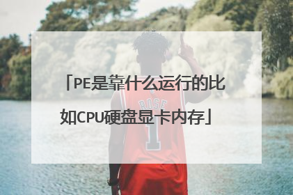 PE是靠什么运行的比如CPU硬盘显卡内存