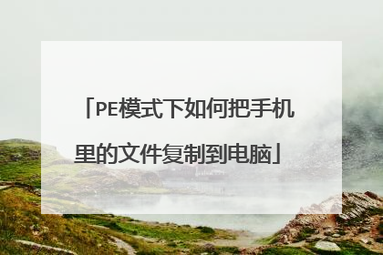 PE模式下如何把手机里的文件复制到电脑