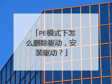 PE模式下怎么删除驱动,安装驱动?