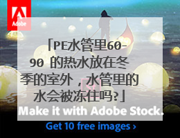PE水管里60-90℃的热水放在冬季的室外,水管里的水会被冻住吗?