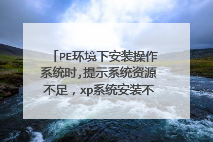PE环境下安装操作系统时,提示系统资源不足,xp系统安装不了,怎么办?