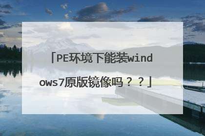 PE环境下能装windows7原版镜像吗??