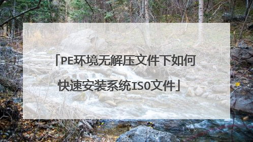 PE环境无解压文件下如何快速安装系统ISO文件