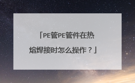 PE管PE管件在热熔焊接时怎么操作？