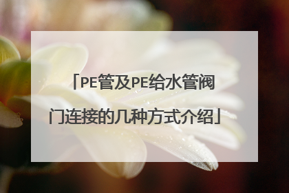 PE管及PE给水管阀门连接的几种方式介绍