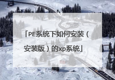 PE系统下如何安装(安装版)的xp系统