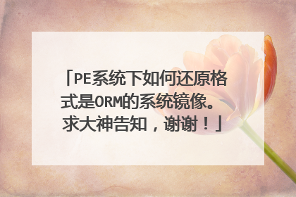 PE系统下如何还原格式是ORM的系统镜像。 求大神告知,谢谢!