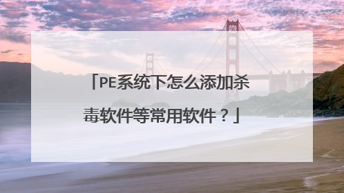 PE系统下怎么添加杀毒软件等常用软件?