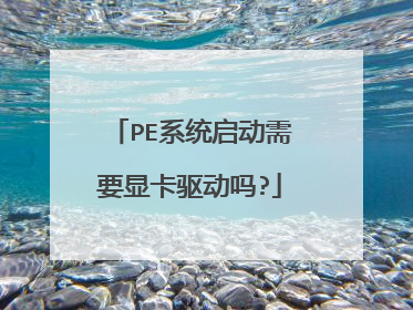 PE系统启动需要显卡驱动吗?