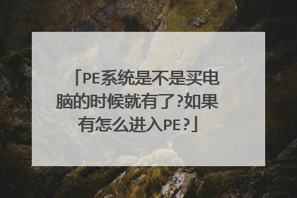 PE系统是不是买电脑的时候就有了?如果有怎么进入PE?