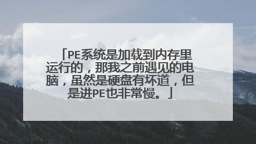 PE系统是加载到内存里运行的，那我之前遇见的电脑，虽然是硬盘有坏道，但是进PE也非常慢。