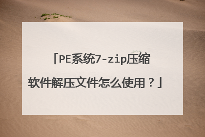 PE系统7-zip压缩软件解压文件怎么使用?