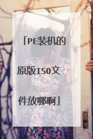 PE装机的原版ISO文件放哪啊