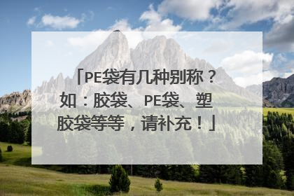 PE袋有几种别称?如:胶袋、PE袋、塑胶袋等等,请补充!