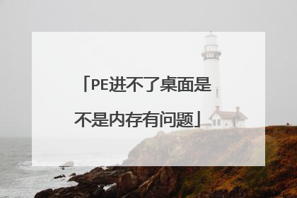 PE进不了桌面是不是内存有问题