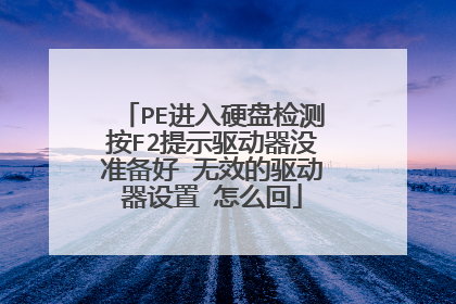 PE进入硬盘检测按F2提示驱动器没准备好 无效的驱动器设置 怎么回