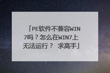 PE软件不兼容WIN7吗？怎么在WIN7上无法运行？ 求高手