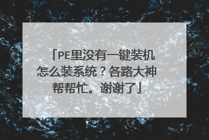 PE里没有一键装机怎么装系统?各路大神帮帮忙。谢谢了