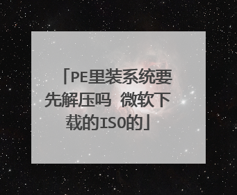 PE里装系统要先解压吗 微软下载的ISO的