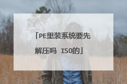PE里装系统要先解压吗 ISO的