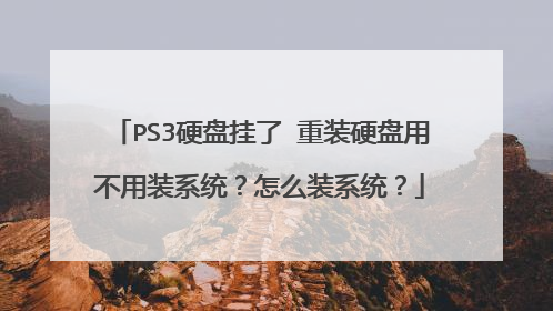 PS3硬盘挂了 重装硬盘用不用装系统?怎么装系统?