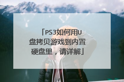 PS3如何用U盘拷贝游戏到内置硬盘里,请详解