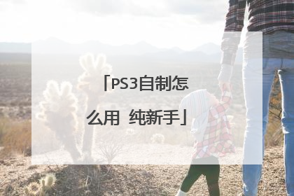 PS3自制怎么用 纯新手