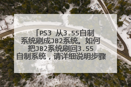 PS3 从3.55自制系统刷成JB2系统。如何把JB2系统刷回3.55自制系统,请详细说明步骤及要装系统文件名