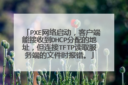 PXE网络启动,客户端能接收到DHCP分配的地址,但连接TFTP读取服务端的文件时报错。