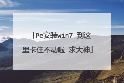 Pe安装win7 到这里卡住不动啦 求大神